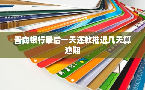 晋商银行最后一天还款推迟几天算逾期