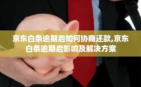京东白条逾期后如何协商还款,京东白条逾期后影响及解决方案