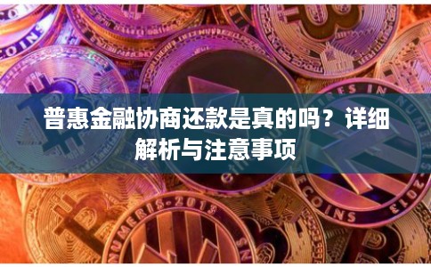 普惠金融协商还款是真的吗？详细解析与注意事项