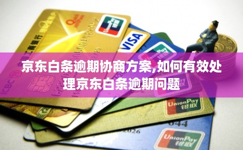 京东白条逾期协商方案,如何有效处理京东白条逾期问题