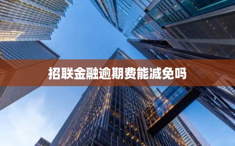 招联金融逾期费能减免吗