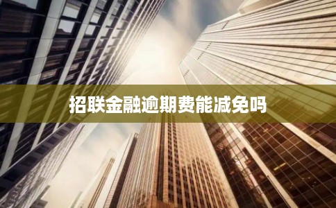 招联金融逾期费能减免吗