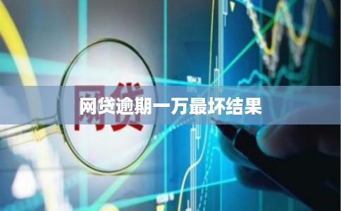 网贷逾期一万最坏结果