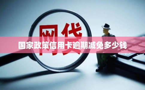 国家政策信用卡逾期减免多少钱