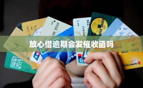 放心借逾期会发催收函吗