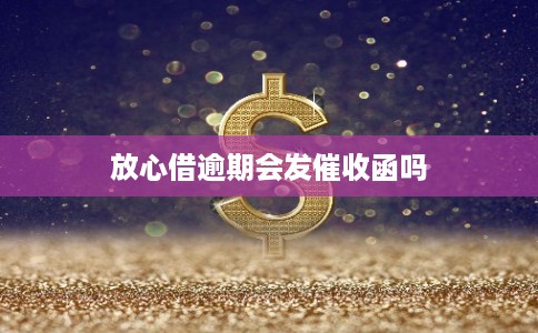 放心借逾期会发催收函吗