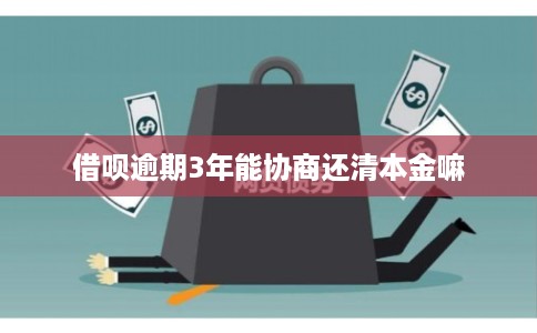 借呗逾期3年能协商还清本金嘛