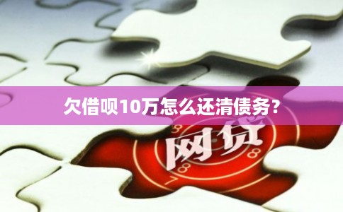 欠借呗10万怎么还清债务？