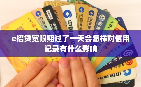 e招贷宽限期过了一天会怎样对信用记录有什么影响