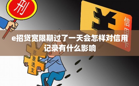 e招贷宽限期过了一天会怎样对信用记录有什么影响