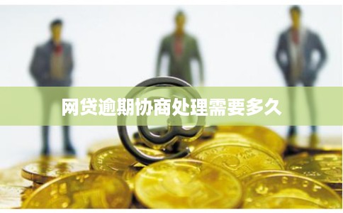 网贷逾期协商处理需要多久