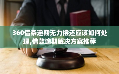 360借条逾期无力偿还应该如何处理,借款逾期解决方案推荐