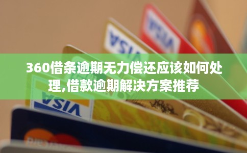 360借条逾期无力偿还应该如何处理,借款逾期解决方案推荐
