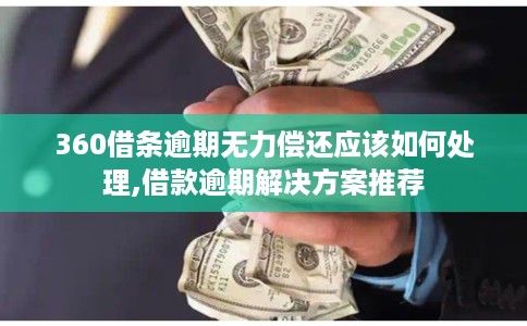 360借条逾期无力偿还应该如何处理,借款逾期解决方案推荐