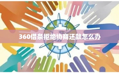 360借条拒绝协商还款怎么办