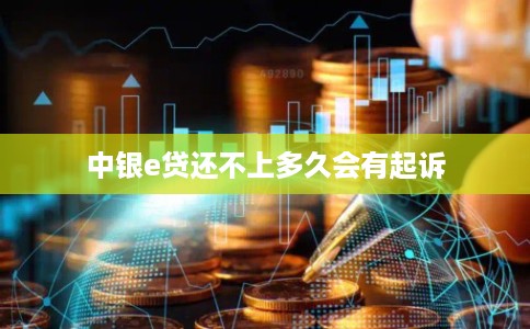 中银e贷还不上多久会有起诉
