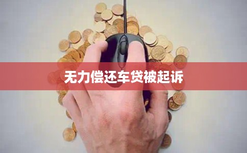 无力偿还车贷被起诉 无力偿还车贷被起诉