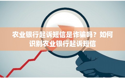 农业银行起诉短信是诈骗吗？如何识别农业银行起诉短信