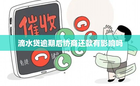 滴水贷逾期后协商还款有影响吗
