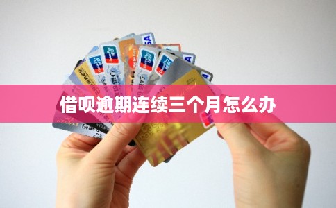 借呗逾期连续三个月怎么办