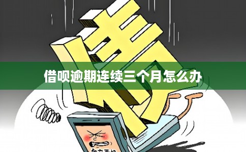 借呗逾期连续三个月怎么办