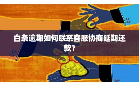 白条逾期如何联系客服协商延期还款？