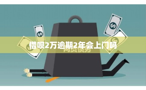 借呗2万逾期2年会上门吗