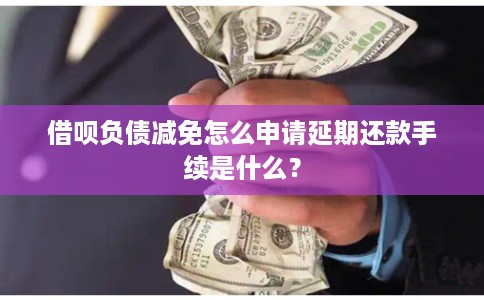 借呗负债减免怎么申请延期还款手续是什么？