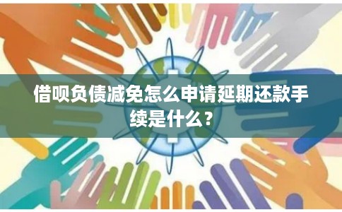 借呗负债减免怎么申请延期还款手续是什么？