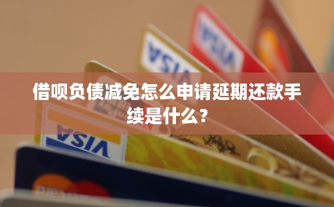 借呗负债减免怎么申请延期还款手续是什么？