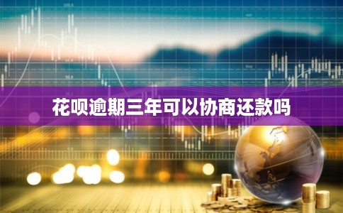 花呗逾期三年可以协商还款吗