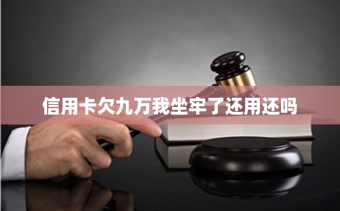 信用卡欠九万我坐牢了还用还吗