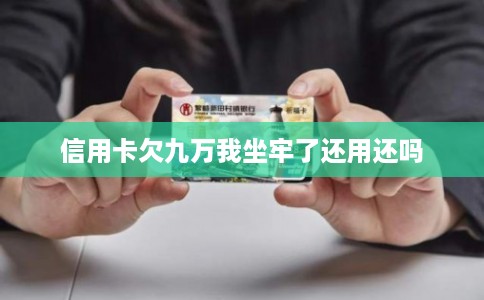 信用卡欠九万我坐牢了还用还吗
