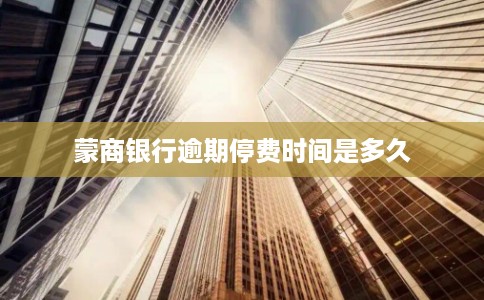 蒙商银行逾期停费时间是多久