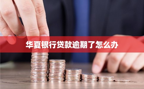 华夏银行贷款逾期了怎么办