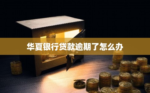 华夏银行贷款逾期了怎么办