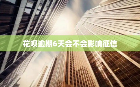 花呗逾期6天会不会影响征信