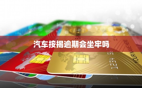 汽车按揭逾期会坐牢吗
