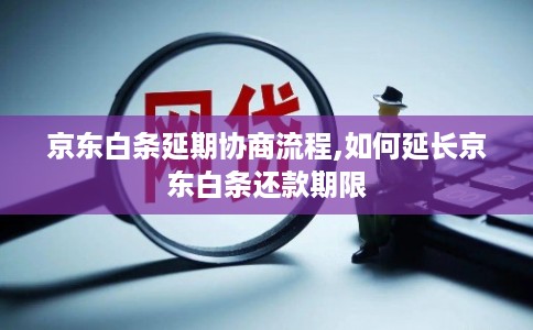 京东白条延期协商流程,如何延长京东白条还款期限