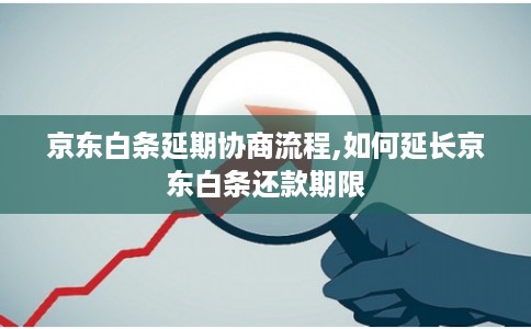 京东白条延期协商流程,如何延长京东白条还款期限