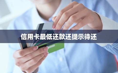 信用卡最低还款还提示待还