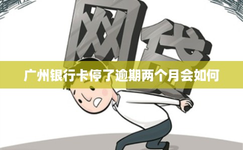 广州银行卡停了逾期两个月会如何