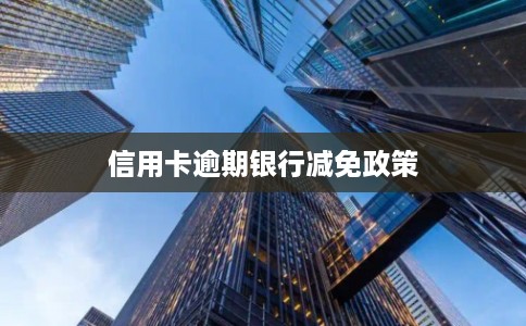 信用卡逾期银行减免政策