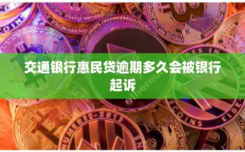 交通银行惠民贷逾期多久会被银行起诉