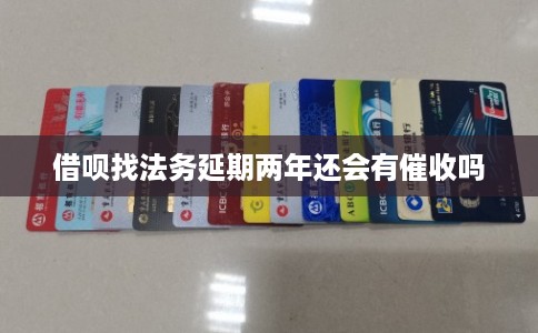 借呗找法务延期两年还会有催收吗