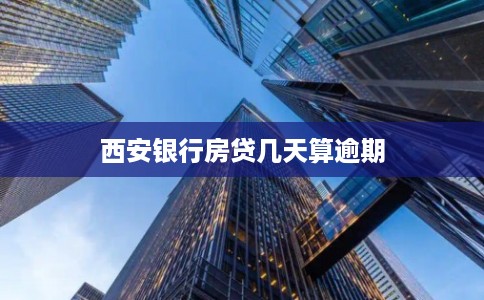 西安银行房贷几天算逾期