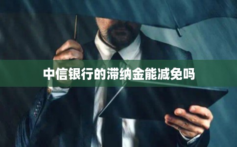 中信银行的滞纳金能减免吗