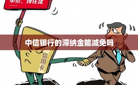 中信银行的滞纳金能减免吗