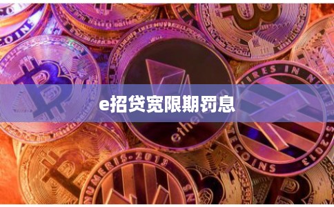 e招贷宽限期罚息