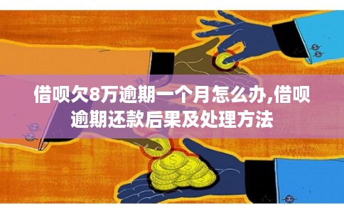 借呗欠8万逾期一个月怎么办,借呗逾期还款后果及处理方法